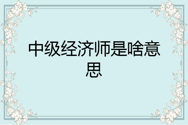 中级经济师是啥意思