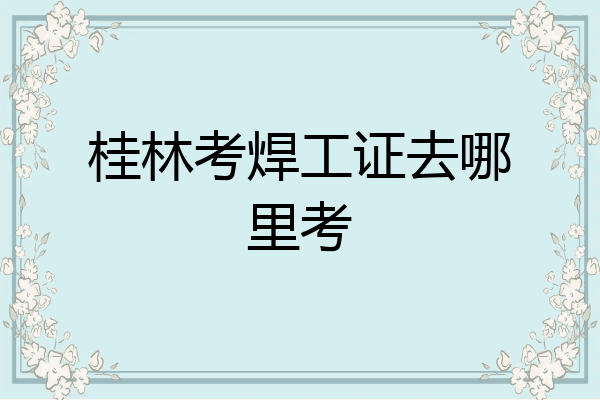 桂林考焊工证去哪里考