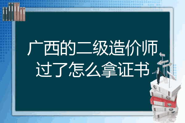 广西的二级造价师过了怎么拿证书