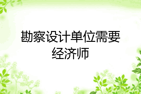勘察设计单位需要经济师