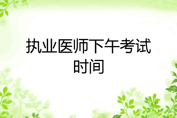 执业医师下午考试时间