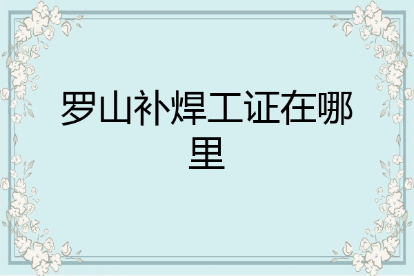 罗山补焊工证在哪里