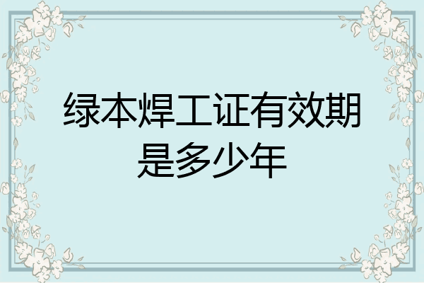 绿本焊工证有效期是多少年