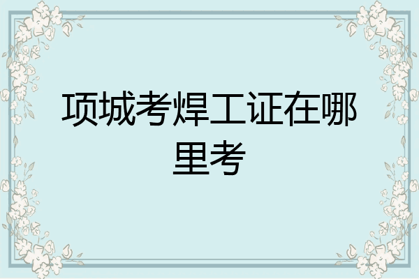 项城考焊工证在哪里考