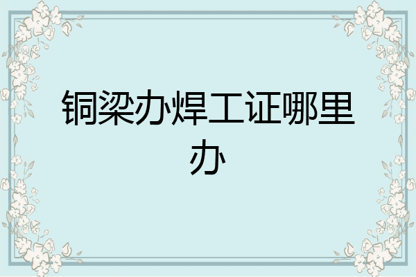 铜梁办焊工证哪里办