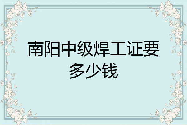 南阳中级焊工证要多少钱