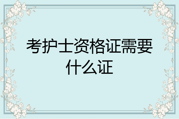 考护士资格证需要什么证