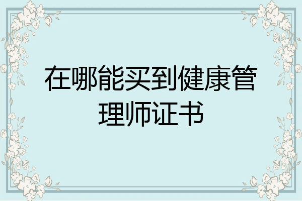 在哪能买到健康管理师证书