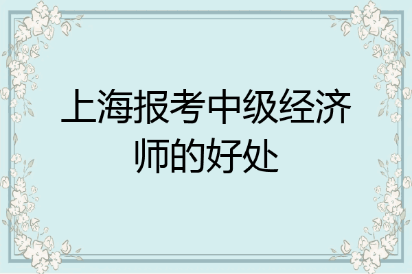 上海报考中级经济师的好处