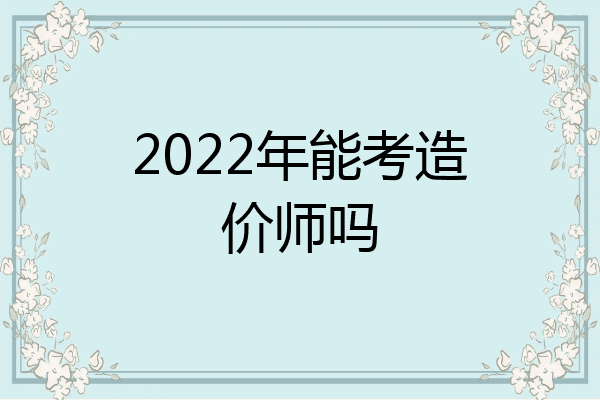 2022年能考造价师吗