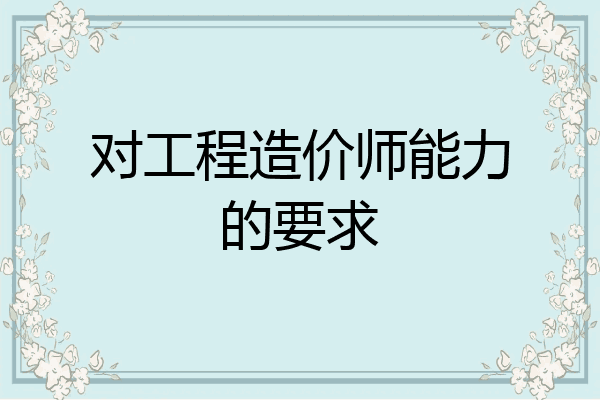 对工程造价师能力的要求