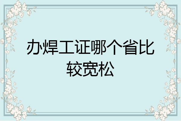 办焊工证哪个省比较宽松