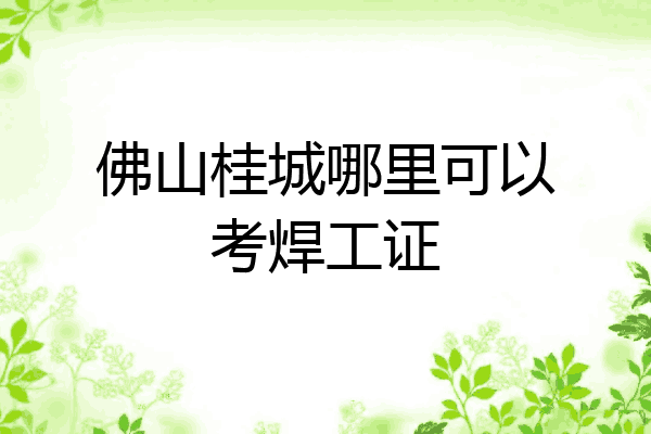 佛山桂城哪里可以考焊工证
