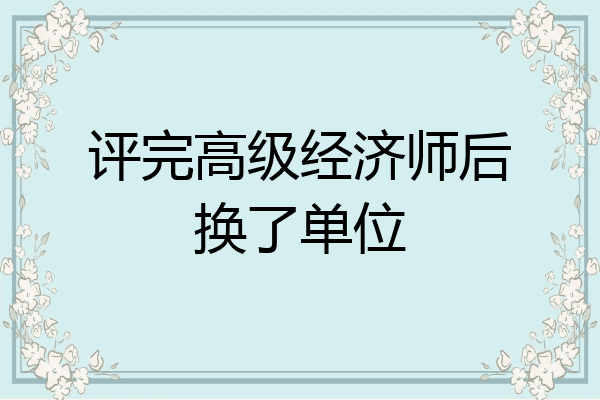 评完高级经济师后换了单位
