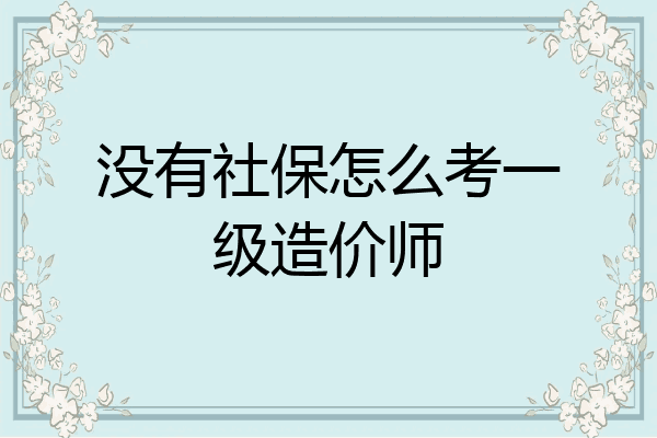 没有社保怎么考一级造价师