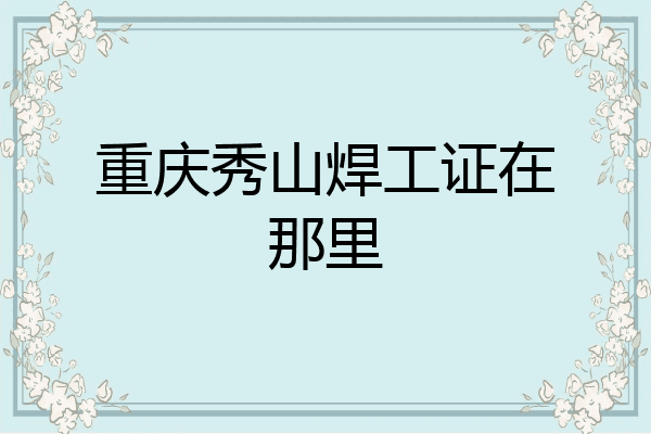 重庆秀山焊工证在那里