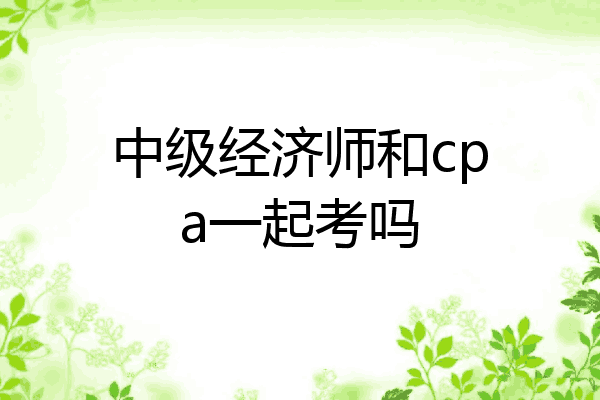 中级经济师和cpa一起考吗