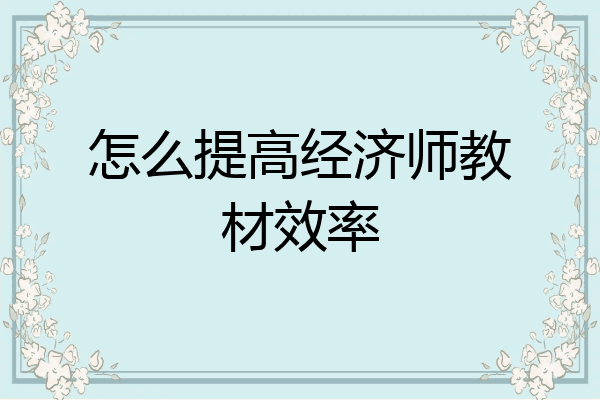 怎么提高经济师教材效率