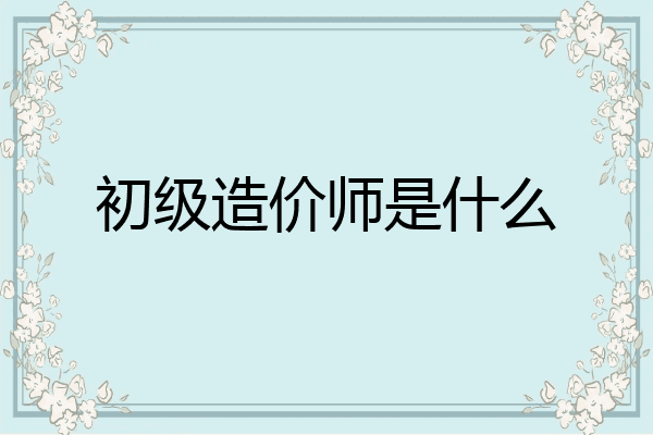 初级造价师是什么