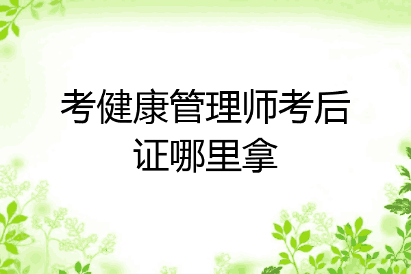 考健康管理师考后证哪里拿
