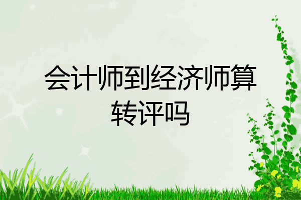 会计师到经济师算转评吗