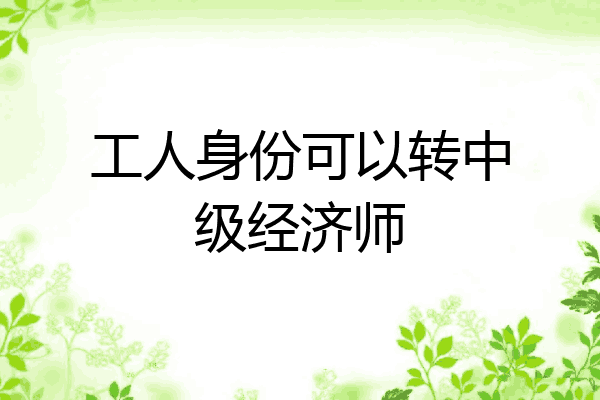 工人身份可以转中级经济师