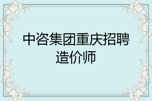中咨集团重庆招聘造价师