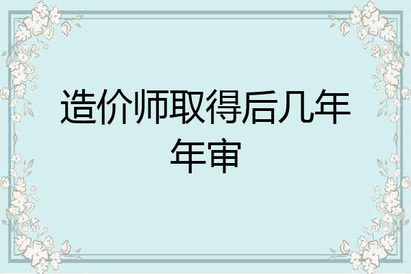 造价师取得后几年年审