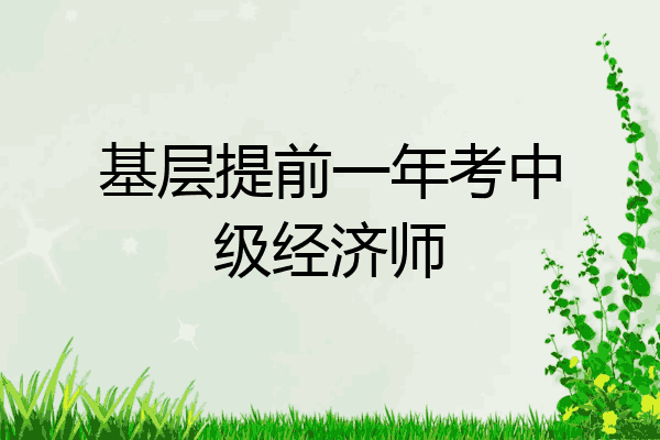 基层提前一年考中级经济师