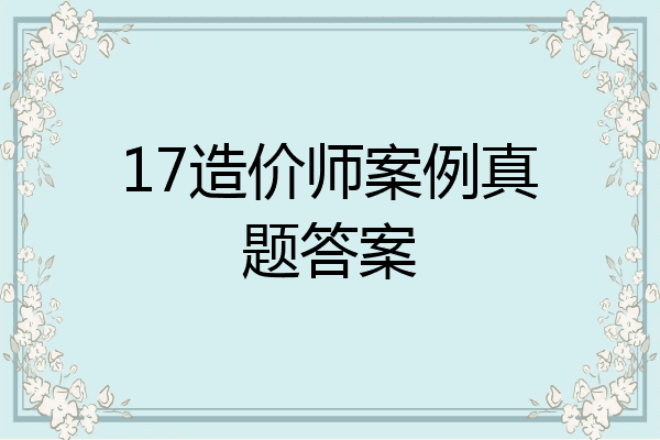 17造价师案例真题答案