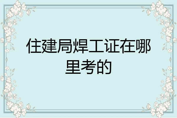 住建局焊工证在哪里考的