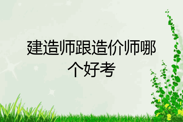 建造师跟造价师哪个好考