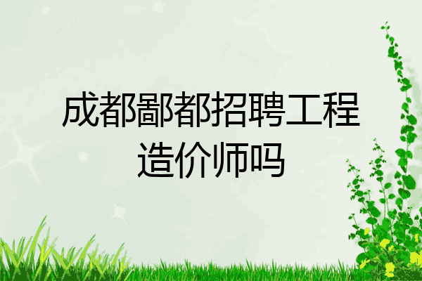 成都鄙都招聘工程造价师吗