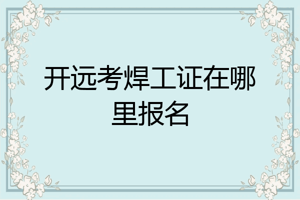 开远考焊工证在哪里报名