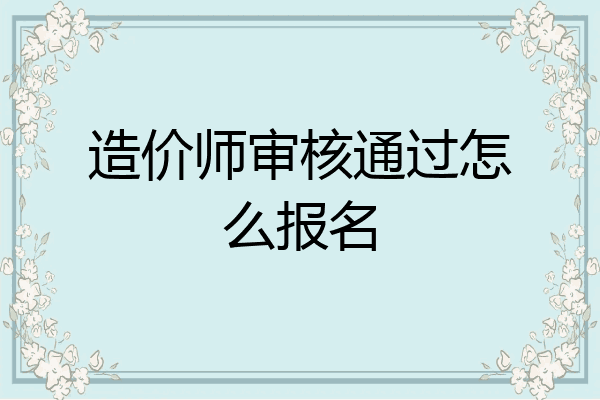 造价师审核通过怎么报名