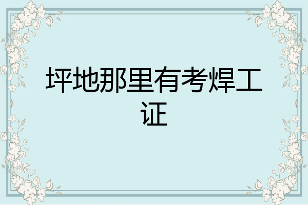 坪地那里有考焊工证