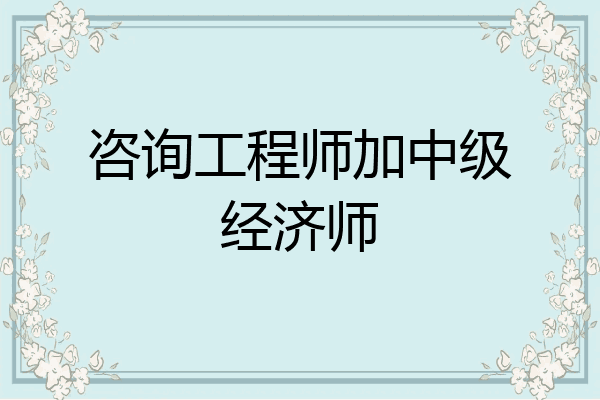 咨询工程师加中级经济师