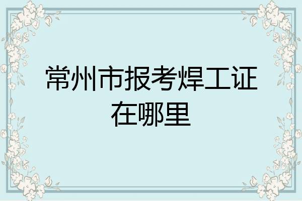 常州市报考焊工证在哪里