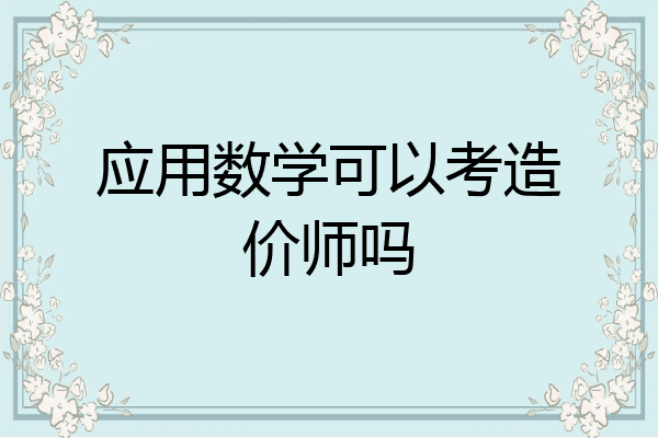 应用数学可以考造价师吗