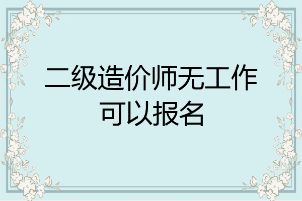 二级造价师无工作可以报名