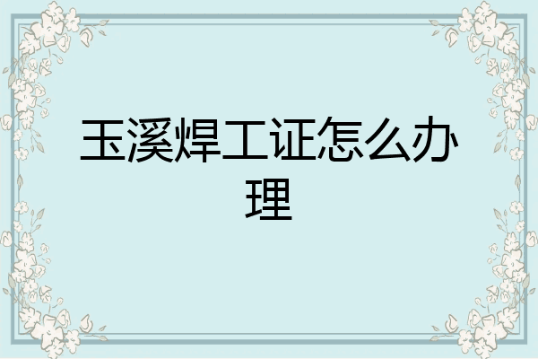 玉溪焊工证怎么办理
