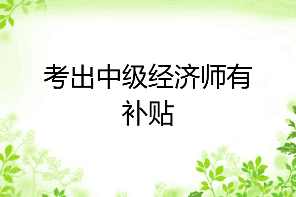 考出中级经济师有补贴