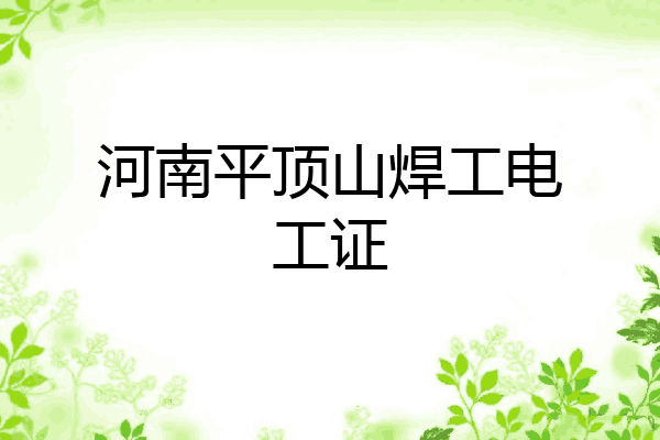 河南平顶山焊工电工证