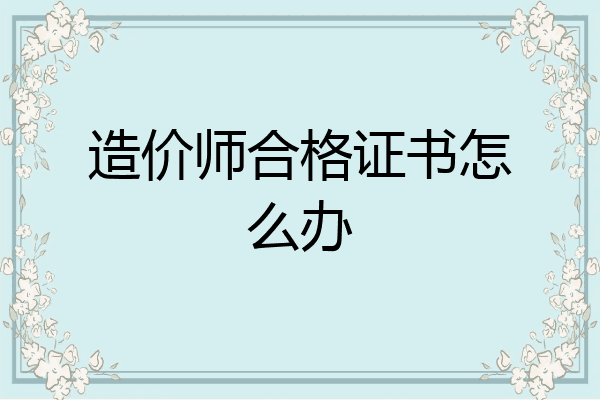造价师合格证书怎么办