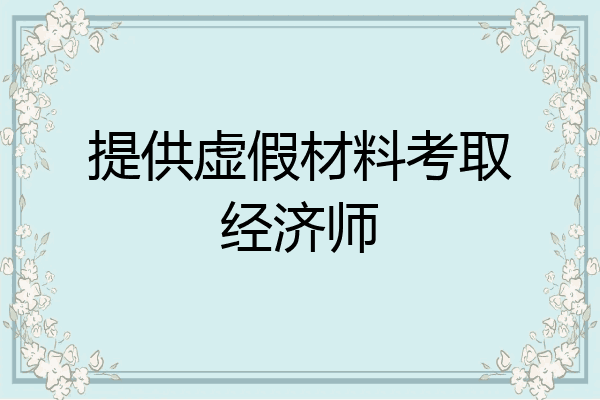 提供虚假材料考取经济师