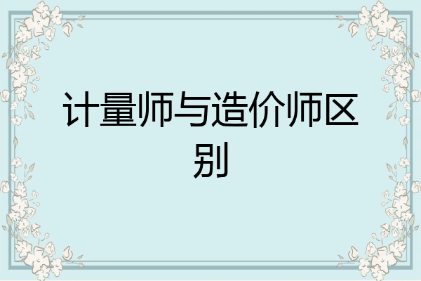 计量师与造价师区别