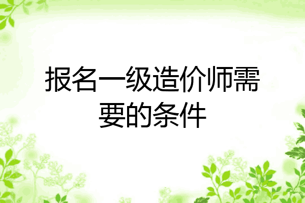 报名一级造价师需要的条件
