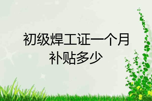 初级焊工证一个月补贴多少