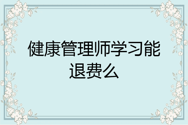 健康管理师学习能退费么