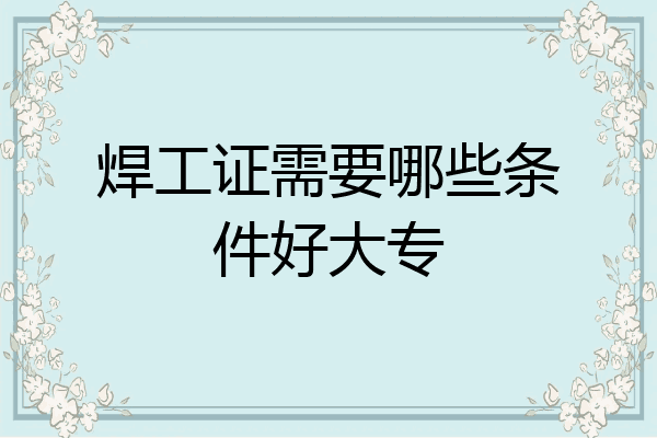 焊工证需要哪些条件好大专